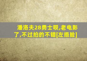 潘洛夫28勇士呗,老电影了,不过拍的不错[左捂脸]